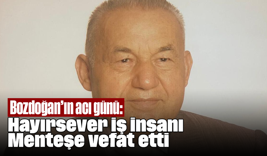 Bozdoğan’ın acı günü: Hayırsever iş insanı Menteşe vefat etti