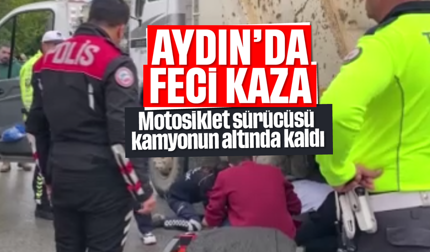 Aydın'da feci kaza: Motosiklet sürücüsü kamyonun altında kaldı