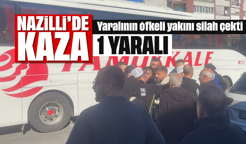 Nazilli’de kaza: Yaralının öfkeli yakını silah çekti, 1 yaralı