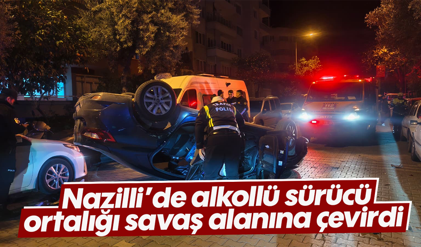 Nazilli’de alkollü sürücü ortalığı savaş alanına çevirdi