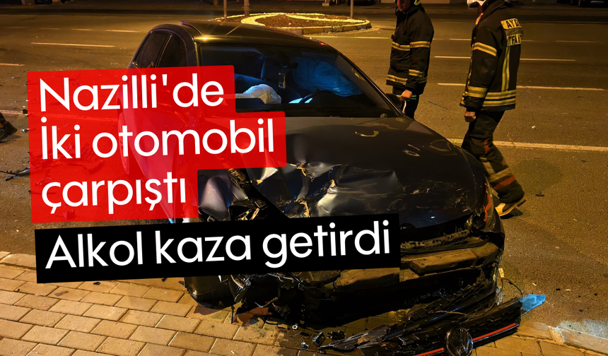 Nazilli'de iki otomobil çarpıştı: Alkol kaza getirdi