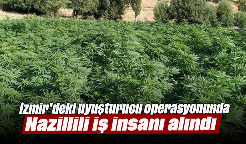 İzmir’deki uyuşturucu operasyonunda Nazillili iş insanı alındı