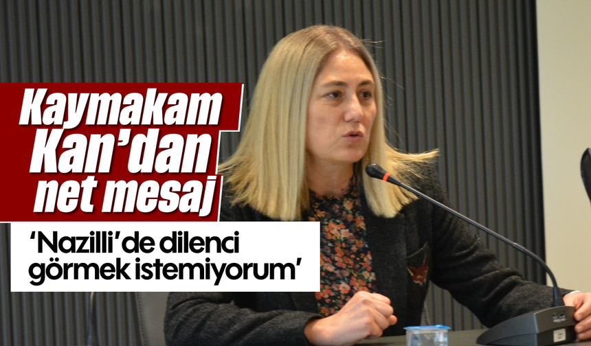 Kaymakam Kan’dan net mesaj; 'Nazilli’de dilenci görmek istemiyorum'