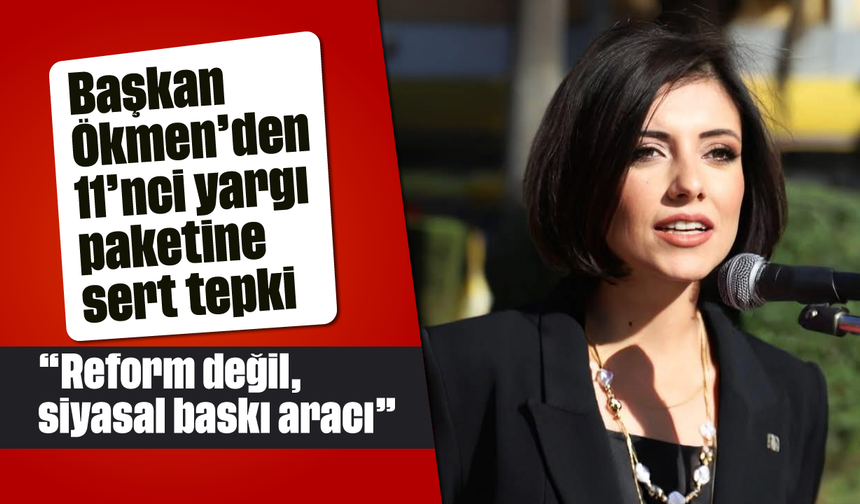 Başkan Ökmen’den 11’nci yargı paketine sert tepki