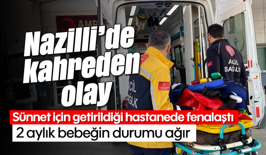 Nazilli’de kahreden olay: Sünnet için getirildiği hastanede fenalaştı, 2 aylık bebeğin durumu ağır