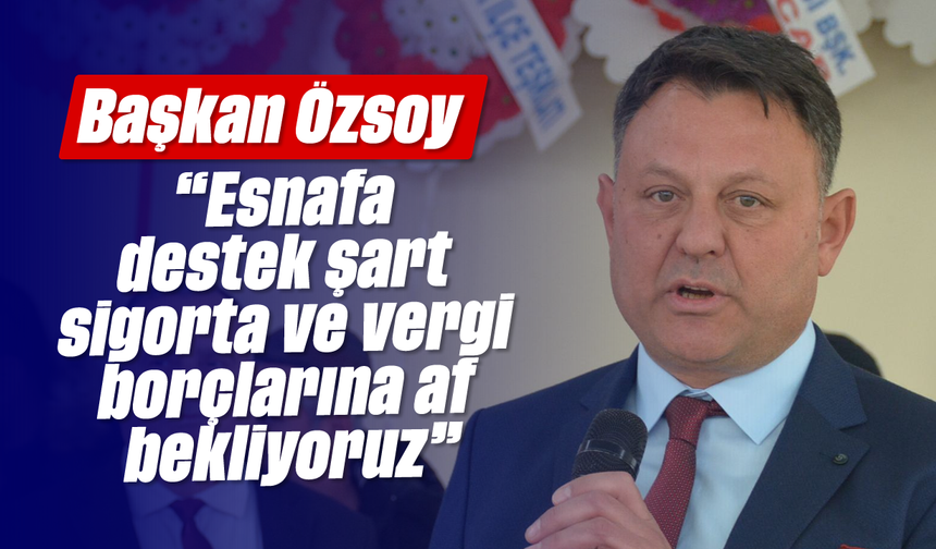 'Esnafa destek şart, sigorta ve vergi borçlarına af bekliyoruz'
