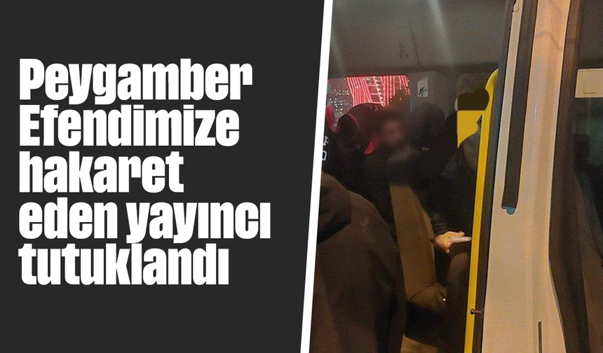 Peygamber Efendimize hakaret eden yayıncı tutuklandı