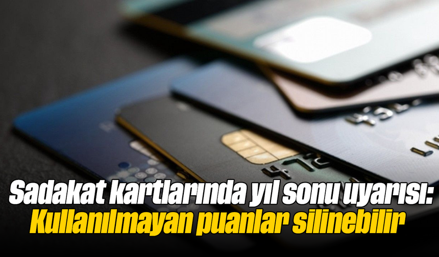 Sadakat kartlarında yıl sonu uyarısı: Kullanılmayan puanlar silinebilir