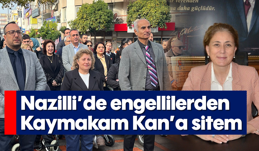 Nazilli’de engellilerden Kaymakam Kan’a sitem