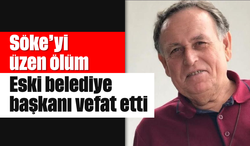 Söke’yi üzen ölüm: Eski belediye başkanı vefat etti