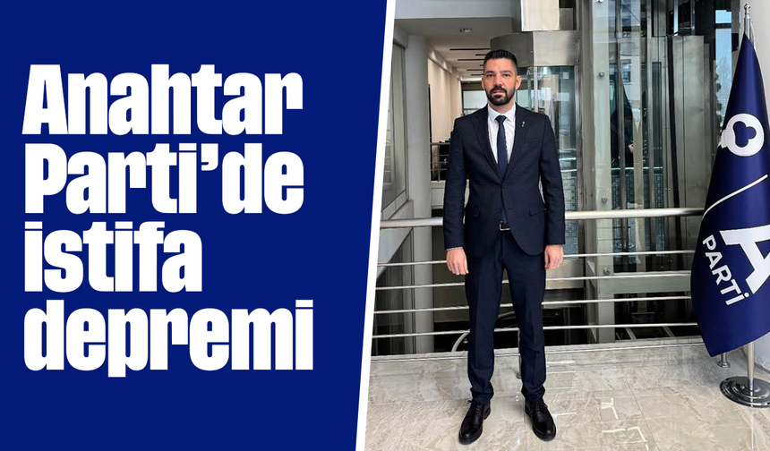Anahtar Parti’de istifa depremi