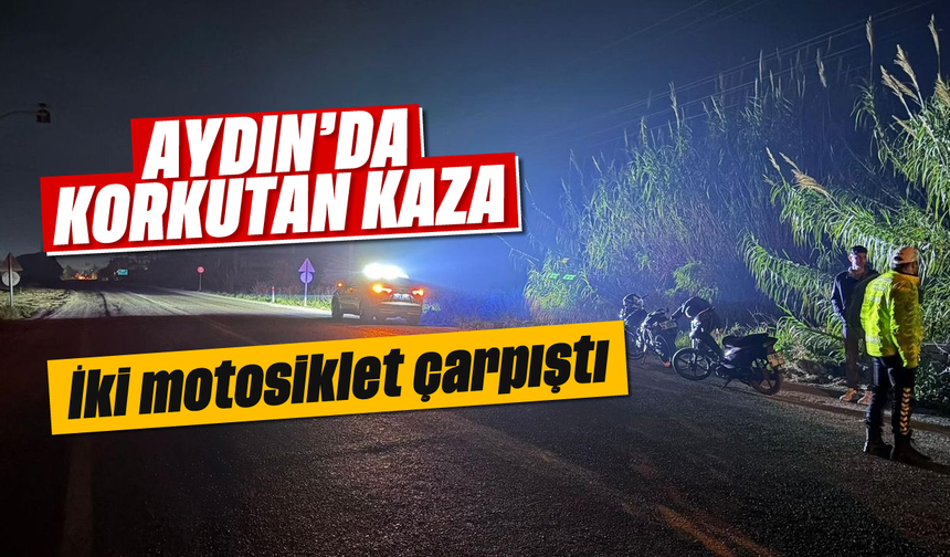 Aydın'da korkutan kaza: İki motosiklet çarpıştı