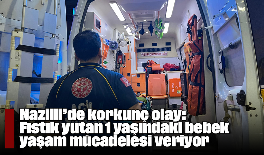Nazilli’de korkunç olay: Fıstık yutan 1 yaşındaki bebek yaşam mücadelesi veriyor