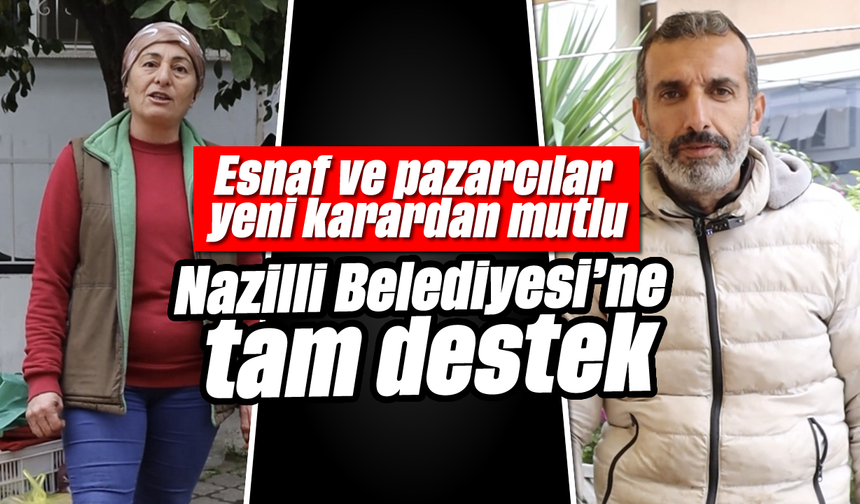 Nazilli Belediyesi’ne tam destek: Esnaf ve pazarcılar yeni karardan mutlu