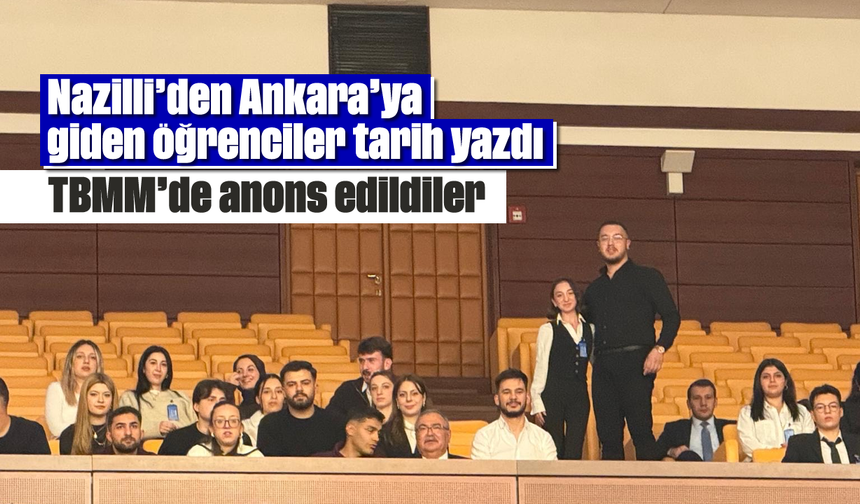 Nazilli'den Ankara’ya giden öğrenciler tarih yazdı: TBMM'de anons edildiler