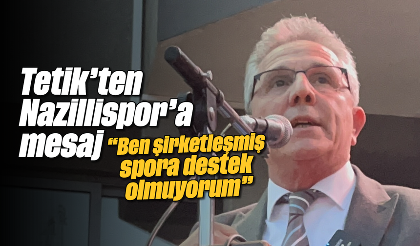 Tetik'ten Nazillispor'a mesaj: 'Ben şirketleşmiş spora destek olmuyorum'