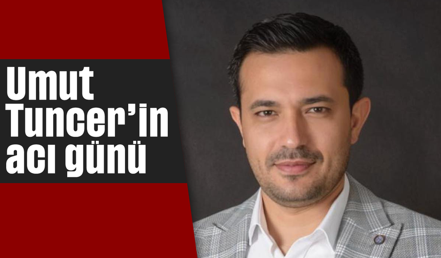Umut Tuncer’in acı günü