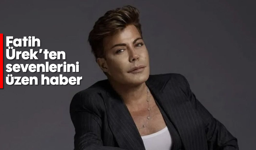 Fatih Ürek'ten sevenlerini üzen haber