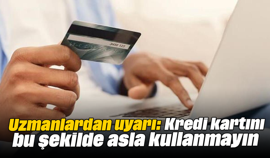 Uzmanlardan uyarı: Kredi kartını bu şekilde asla kullanmayın