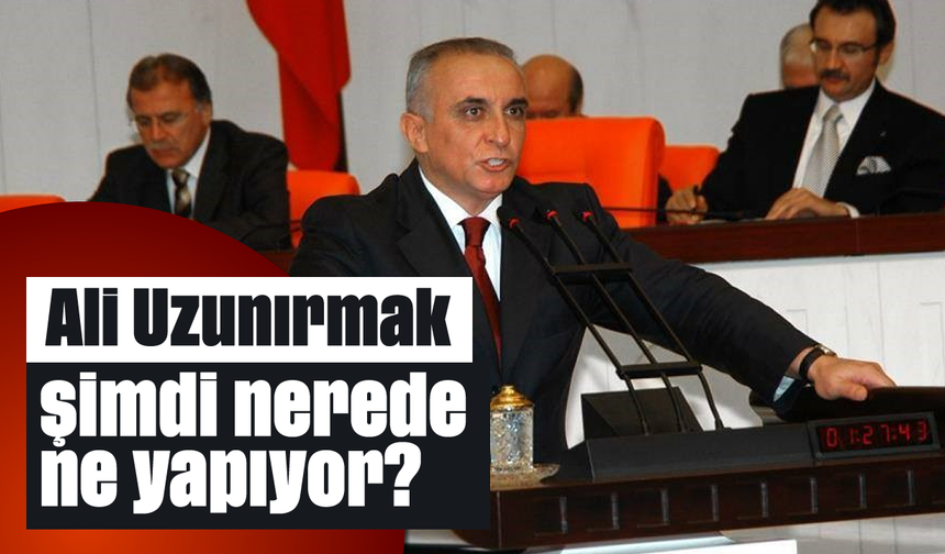 Ali Uzunırmak şimdi nerede, ne yapıyor?