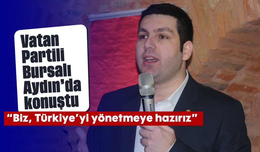 Vatan Partili Bursalı, Aydın'da konuştu: “Biz, Türkiye’yi yönetmeye hazırız”