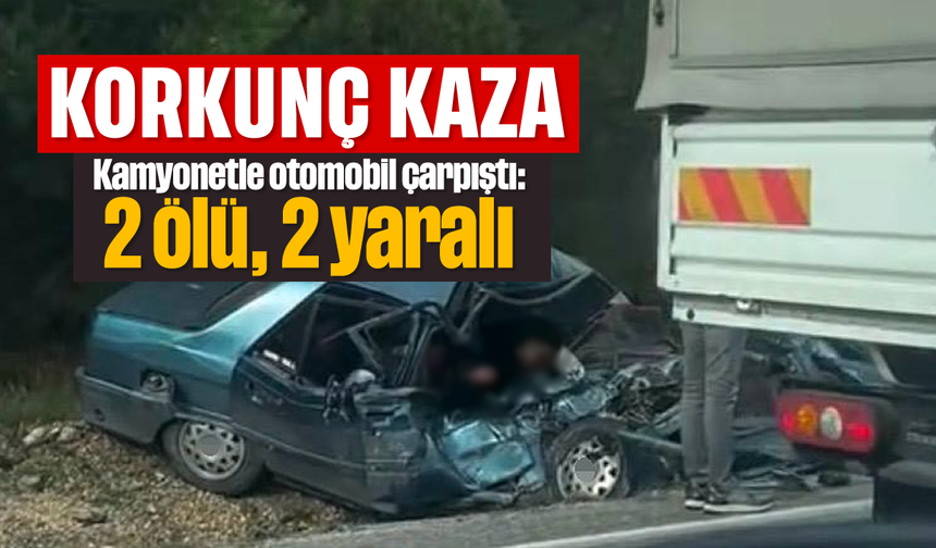 Kamyonetle otomobil çarpıştı: 2 ölü, 2 yaralı