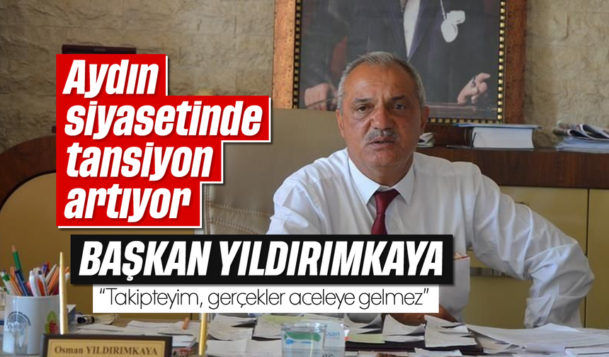 Yıldırımkaya: “Takipteyim, gerçekler aceleye gelmez”