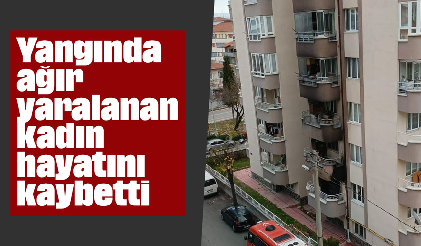 Yangında ağır yaralanan kadın hayatını kaybetti