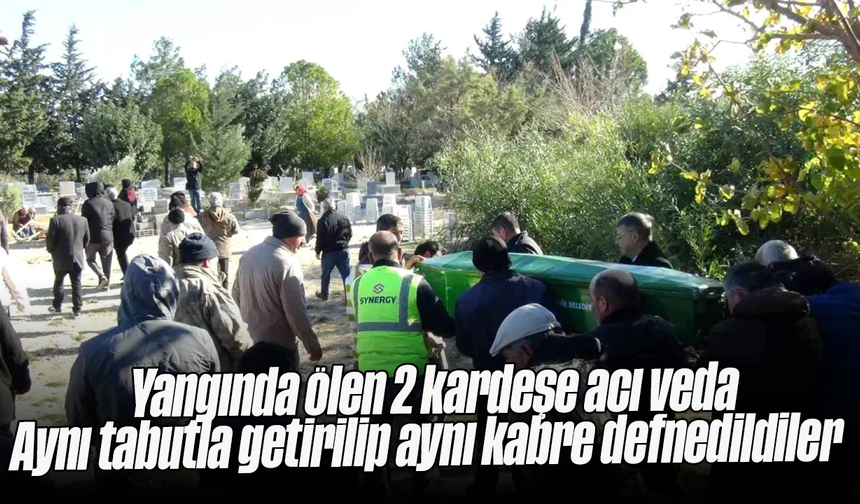 Yangında ölen 2 kardeşe acı veda: Aynı tabutla getirilip aynı kabre defnedildiler