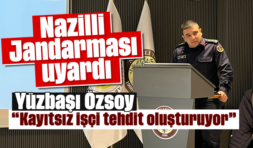 Nazilli Jandarması uyardı: Yüzbaşı Özsoy; 'Kayıtsız işçi tehdit oluşturuyor'
