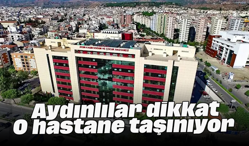 Aydınlılar dikkat: O hastane taşınıyor