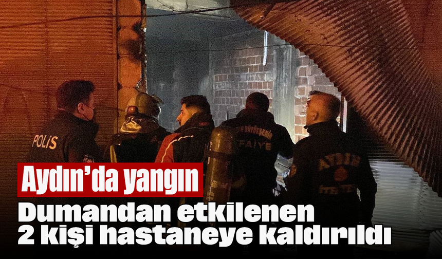 Aydın’da yangın: Dumandan etkilenen 2 kişi hastaneye kaldırıldı