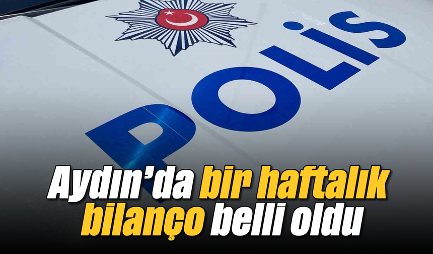 Aydın'da bir haftalık bilanço belli oldu