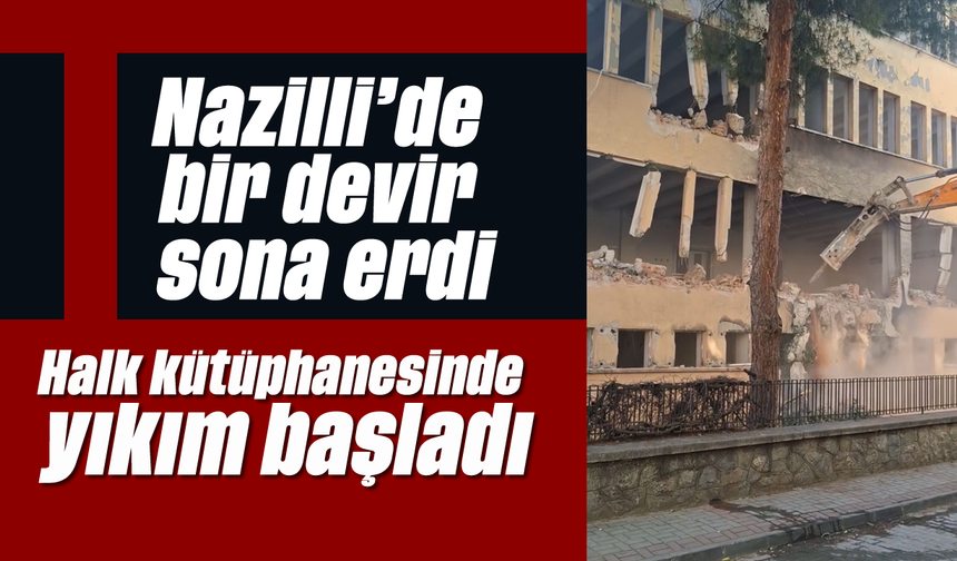 Nazilli'de bir devir sona erdi: Halk kütüphanesinde yıkım başladı