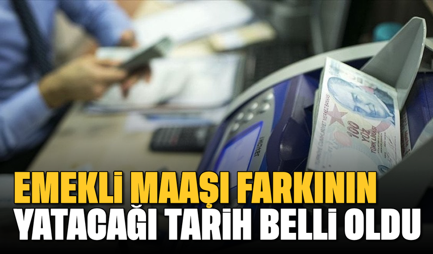 Emekli maaşı farkının ödeneceği tarih belli oldu