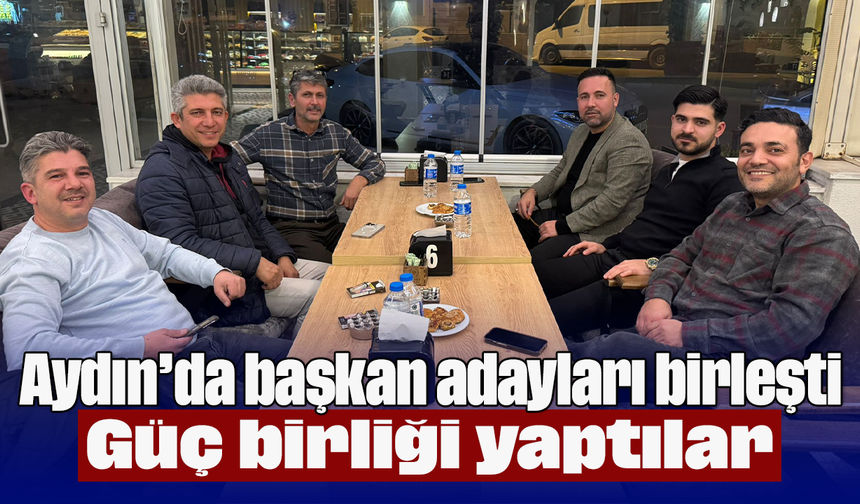 Aydın’da başkan adayları birleşti: Güç birliği yaptılar