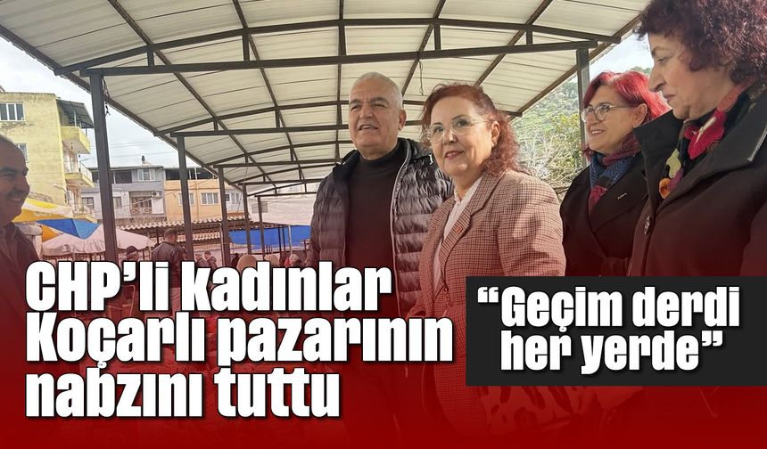CHP’li kadınlar, Koçarlı pazarının nabzını tuttu