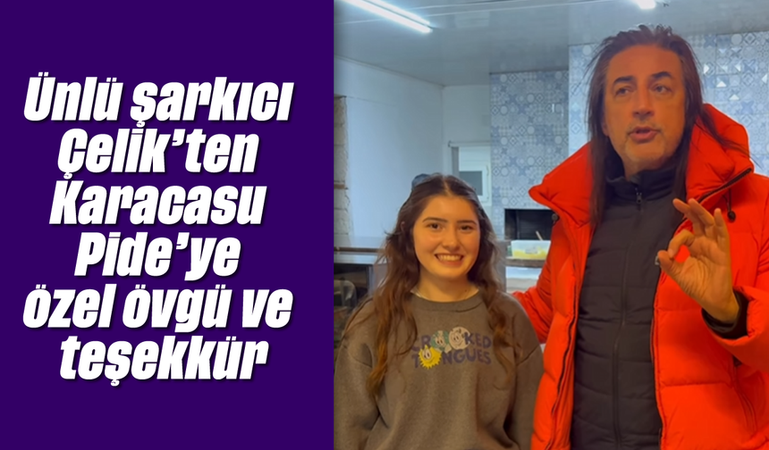 Ünlü şarkıcı Çelik'ten Karacasu Pide'ye özel övgü ve teşekkür