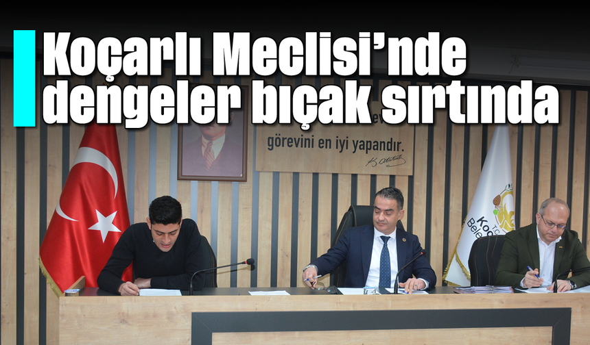 Koçarlı Meclisi’nde dengeler bıçak sırtında