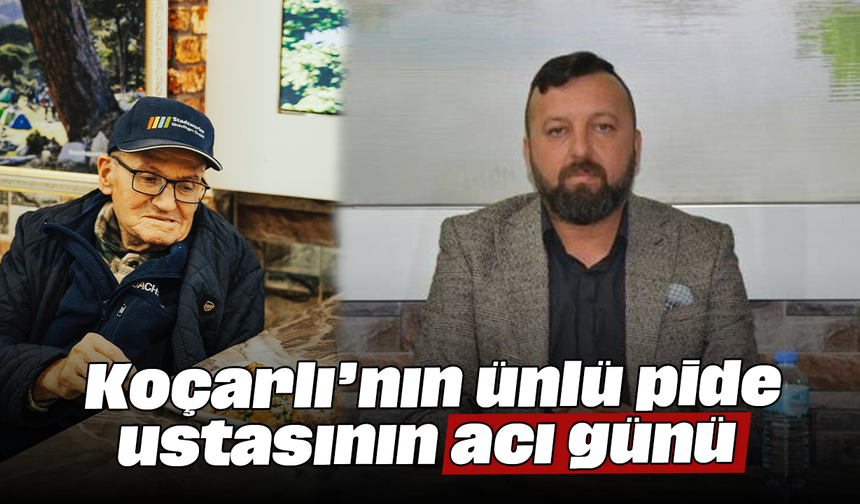 Koçarlı’nın ünlü pide ustasının acı günü