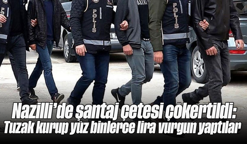 Nazilli’de şantaj çetesi çökertildi: Tuzak kurup yüz binlerce lira vurgun yaptılar