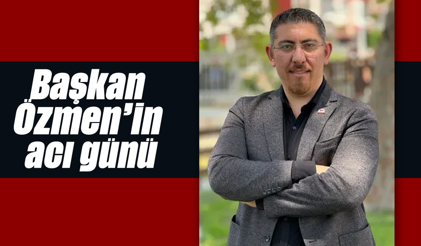 Başkan Özmen'in acı günü
