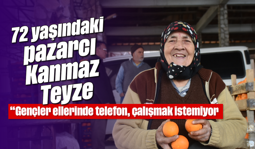 72 yaşındaki pazarcı Kanmaz Teyze: "Gençler ellerinde telefon, çalışmak istemiyor