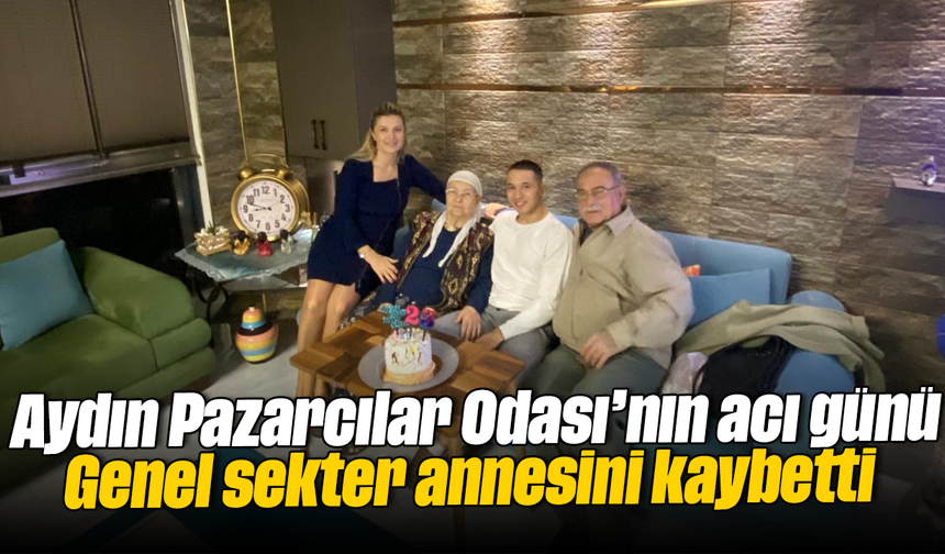 Aydın Pazarcılar Odası’nın acı günü: Genel sekter, annesini kaybetti