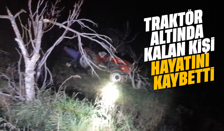 Traktör altında kalan kişi hayatını kaybetti