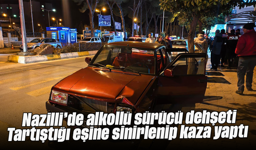 Nazilli’de alkollü sürücü dehşeti: Tartıştığı eşine sinirlenip kaza yaptı