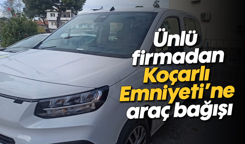 Ünlü firmadan, Koçarlı Emniyeti’ne araç bağışı