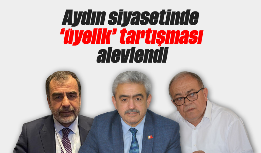 Aydın siyasetinde 'üyelik' tartışması alevlendi