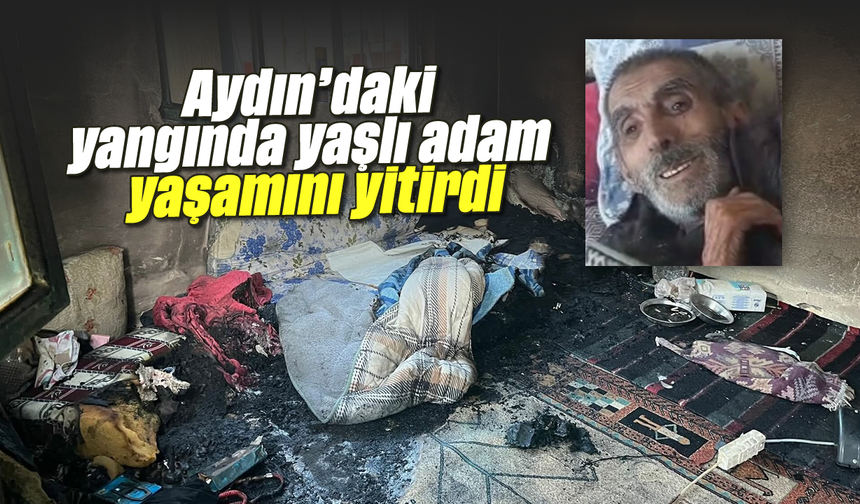 Aydın'daki yangında yaşlı adam yaşamını yitirdi