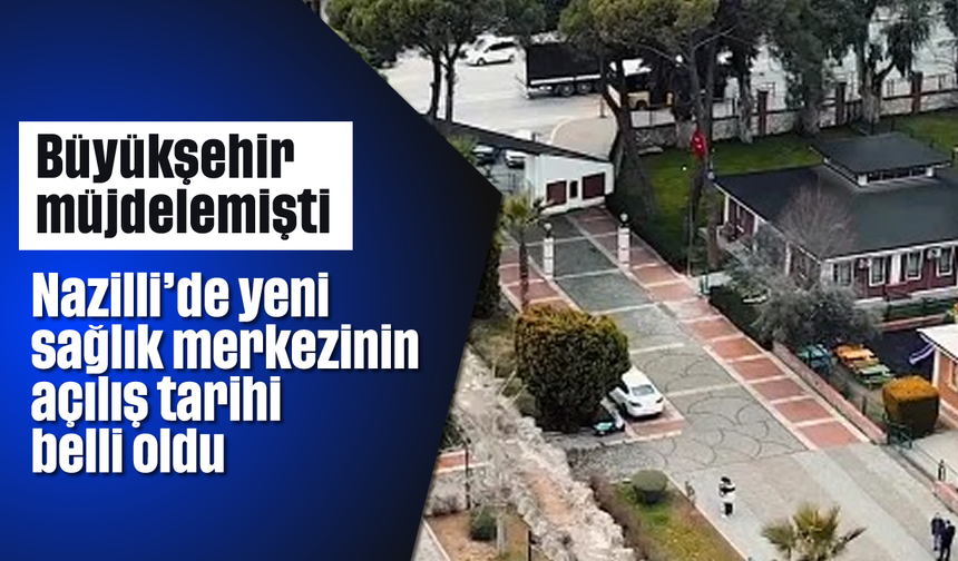 Büyükşehir müjdelemişti: Nazilli'de yeni sağlık merkezinin açılış tarihi belli oldu